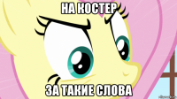 на костер за такие слова