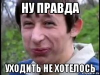 ну правда уходить не хотелось