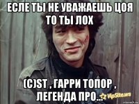 есле ты не уважаешь цоя то ты лох (с)st , гарри топор , легенда про...