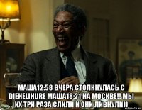  маша12:58 вчера столкнулась с diehelihure маша18:21 на москве!! мы их три раза слили и они ливнули))
