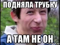 подняла трубку а там не он
