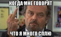 когда мне говорят что я много сплю