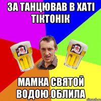 за танцював в хаті тіктонік мамка святой водою облила