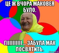 це ж вчора маковея було. гіііііііііі.... забула мак посвятить.