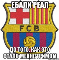 ебали реал до того, как это стало мейнстримом