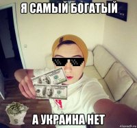 я самый богатый а украина нет