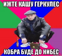 ижте кашу геркулес кобра буде до нибес