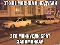 это не москва и не дубай это майкудук брат запоминаай