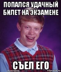 попался удачный билет на экзамене съел его