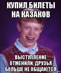 купил билеты на казаков выступление отменили, друзья больше не общаются