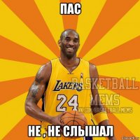 пас не , не слышал