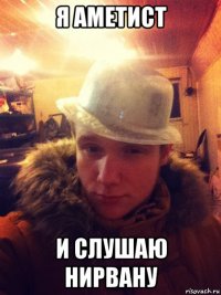 я аметист и слушаю нирвану