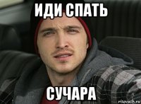 иди спать сучара