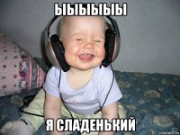 ыыыыыы я сладенький