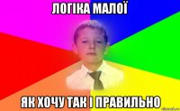 логіка малої як хочу так і правильно