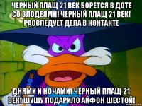 черный плащ 21 век борется в доте со злодеями! черный плащ 21 век! расследует дела в контакте днями и ночами! черный плащ 21 век! шушу подарило айфон шестой!