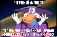 черный флюс! теперь мне не до винта! черный флюс! ужасный черный флюс!