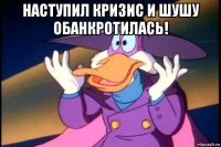 наступил кризис и шушу обанкротилась! 
