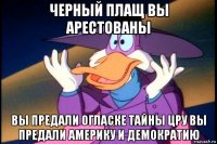 черный плащ вы арестованы вы предали огласке тайны цру вы предали америку и демократию