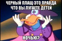 черный плащ это правда что вы пугаете детей ночью?