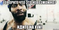 говорите что это невозможно? идите на хуй!