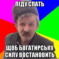 піду спать щоб богатирську силу востановить