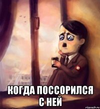  когда поссорился с ней