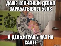 даже конченый дебил зарабатывает 500$ в день,играя у нас на сайте