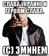слава украине и героям слава. (с) эминем