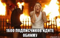  1600 подписчиков идите обниму