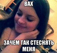 вах зачем так стеснять меня