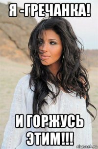 я -гречанка! и горжусь этим!!!