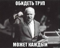 обидеть труп может каждый