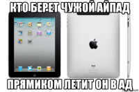 кто берет чужой айпад прямиком летит он в ад