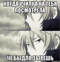 когда училка на тебя посмотрела че быдло зырешь