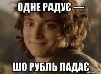 одне радує — шо рубль падає