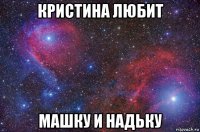 кристина любит машку и надьку