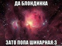 да блондинка зато попа шикарная:з