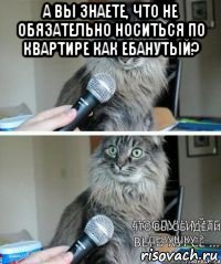 а вы знаете, что не обязательно носиться по квартире как ебанутый? 