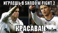играешь в shadow fight 2 красава!