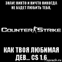 знай! никто и ничто никогда не будет любить тебя, как твоя любимая дев... cs 1.6