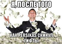 я, после того как persikas скинул гифты