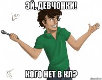 эй, девчонки! кого нет в кл?