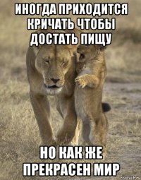 иногда приходится кричать чтобы достать пищу но как же прекрасен мир