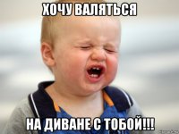 хочу валяться на диване с тобой!!!