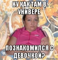 ну как там в универе познакомился с девочкой?