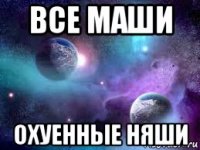 все маши охуенные няши