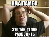 ну а ламба это так, телок разводить