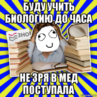 буду учить биологию до часа не зря в мед поступала