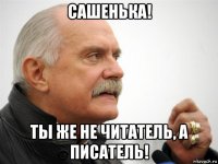 сашенька! ты же не читатель, а писатель!